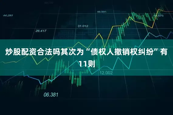 炒股配资合法吗其次为“债权人撤销权纠纷”有11则