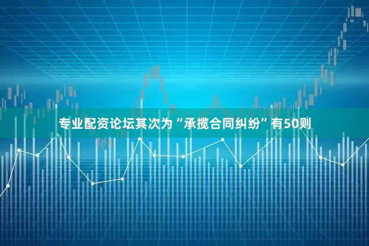 专业配资论坛其次为“承揽合同纠纷”有50则