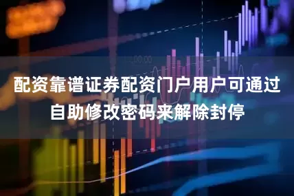 配资靠谱证券配资门户用户可通过自助修改密码来解除封停