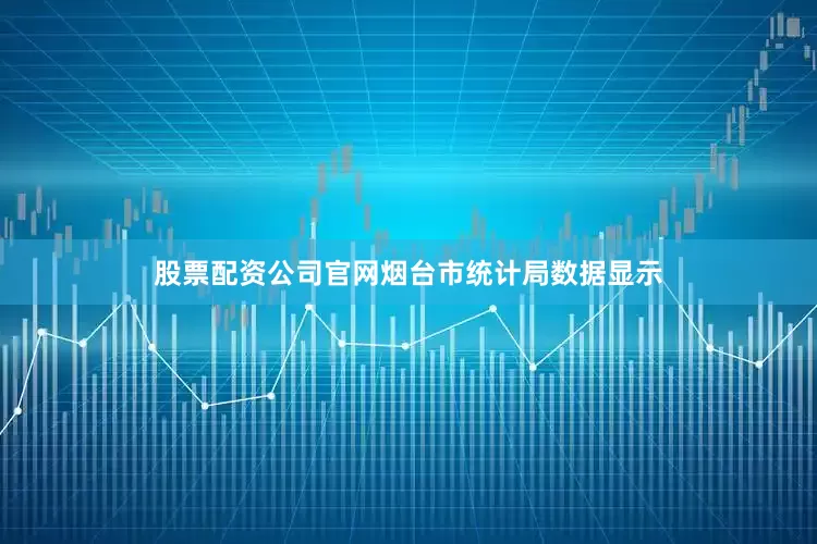 股票配资公司官网　　烟台市统计局数据显示