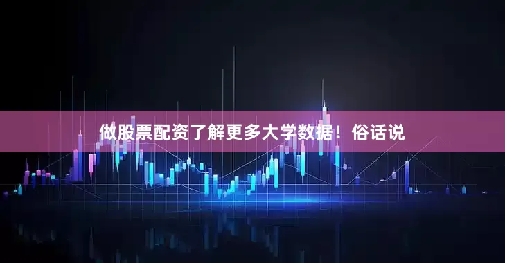做股票配资了解更多大学数据！俗话说