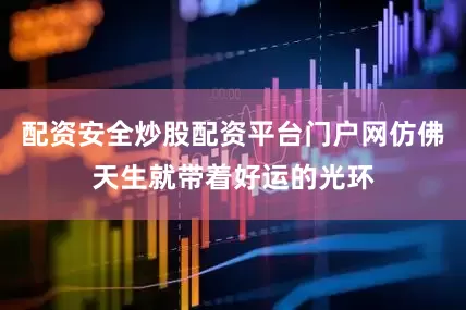 配资安全炒股配资平台门户网仿佛天生就带着好运的光环