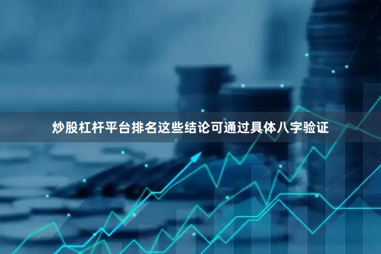 炒股杠杆平台排名这些结论可通过具体八字验证