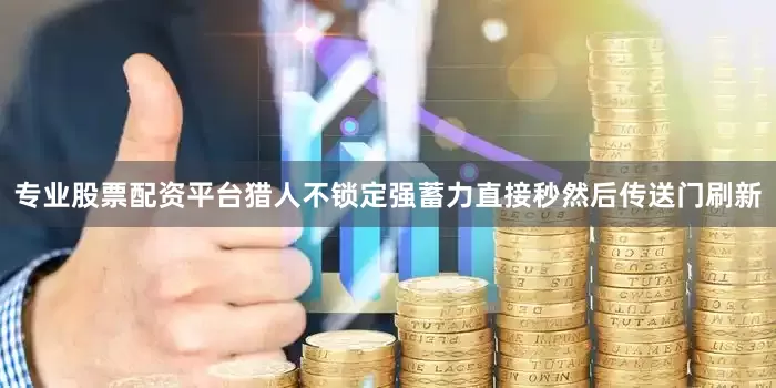 专业股票配资平台猎人不锁定强蓄力直接秒然后传送门刷新