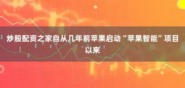 炒股配资之家自从几年前苹果启动“苹果智能”项目以来