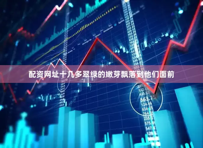 配资网址十几多翠绿的嫩芽飘落到他们面前