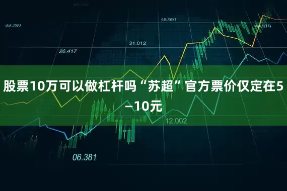 股票10万可以做杠杆吗“苏超”官方票价仅定在5—10元