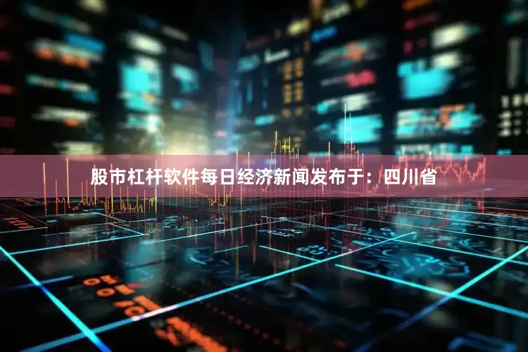 股市杠杆软件每日经济新闻发布于：四川省