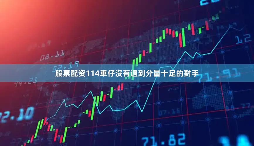 股票配资114車仔沒有遇到分量十足的對手