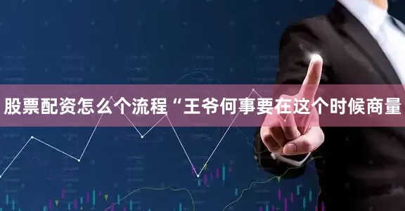 股票配资怎么个流程“王爷何事要在这个时候商量