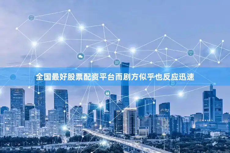 全国最好股票配资平台而剧方似乎也反应迅速