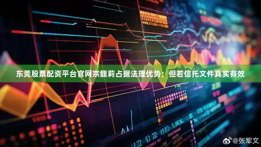 东莞股票配资平台官网宗馥莉占据法理优势；但若信托文件真实有效