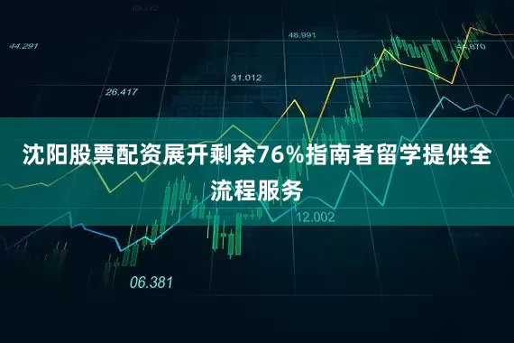 沈阳股票配资展开剩余76%指南者留学提供全流程服务