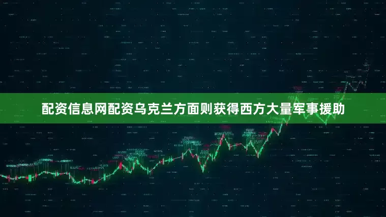 配资信息网配资乌克兰方面则获得西方大量军事援助