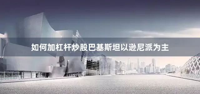 如何加杠杆炒股巴基斯坦以逊尼派为主