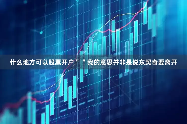 什么地方可以股票开户＂＂我的意思并非是说东契奇要离开