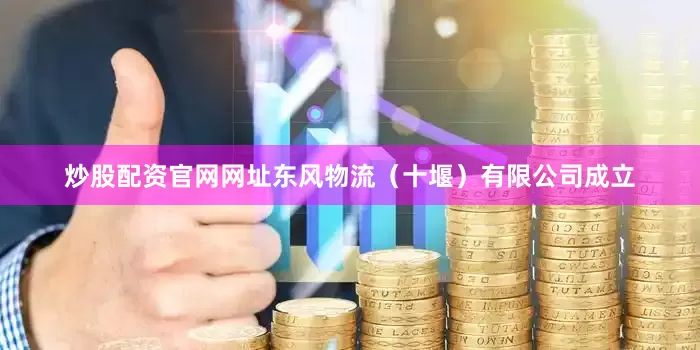 炒股配资官网网址东风物流（十堰）有限公司成立