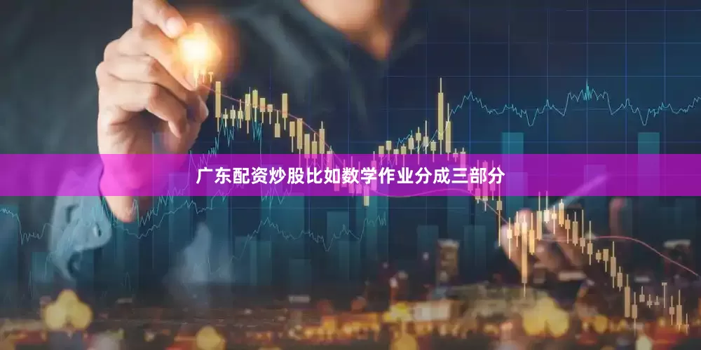 广东配资炒股比如数学作业分成三部分