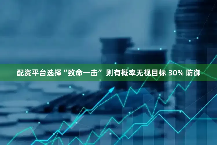配资平台选择“致命一击” 则有概率无视目标 30% 防御