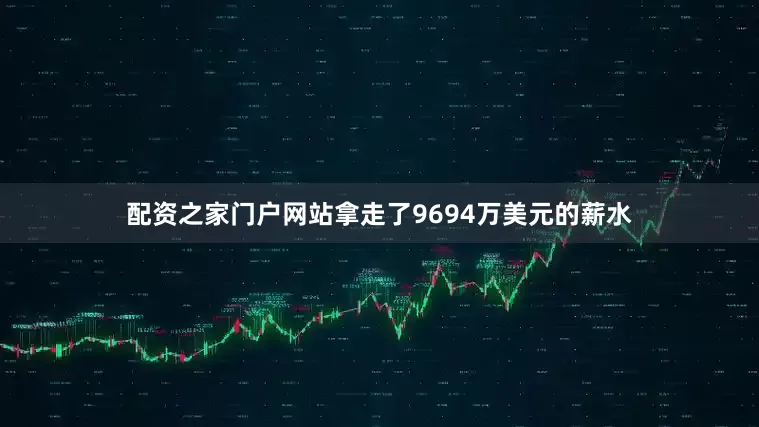 配资之家门户网站拿走了9694万美元的薪水