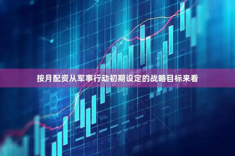 按月配资从军事行动初期设定的战略目标来看