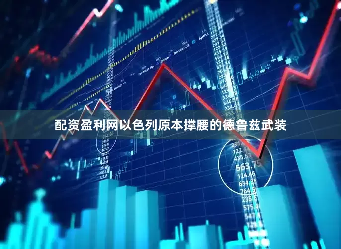 配资盈利网以色列原本撑腰的德鲁兹武装
