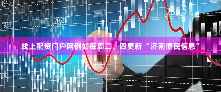 线上配资门户网例如每周二、四更新 “济南便民信息”