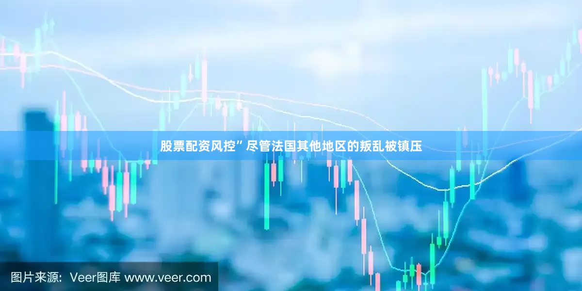 股票配资风控”尽管法国其他地区的叛乱被镇压
