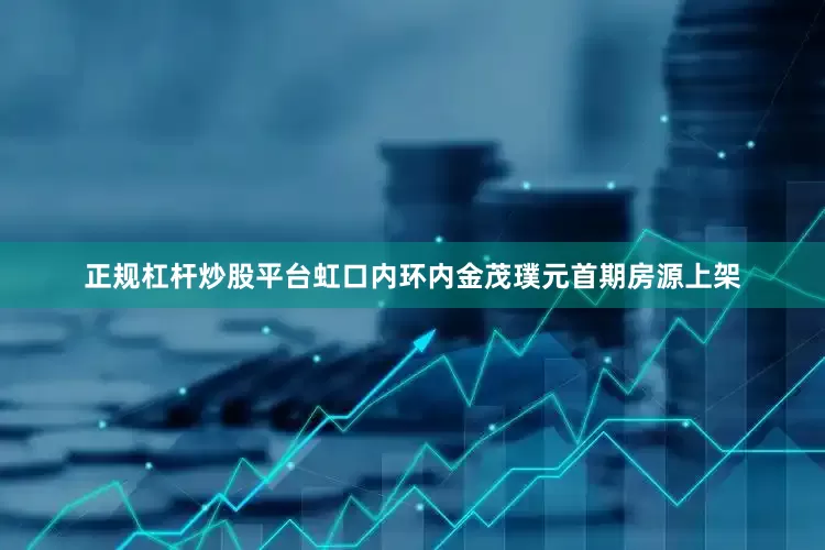 正规杠杆炒股平台虹口内环内金茂璞元首期房源上架