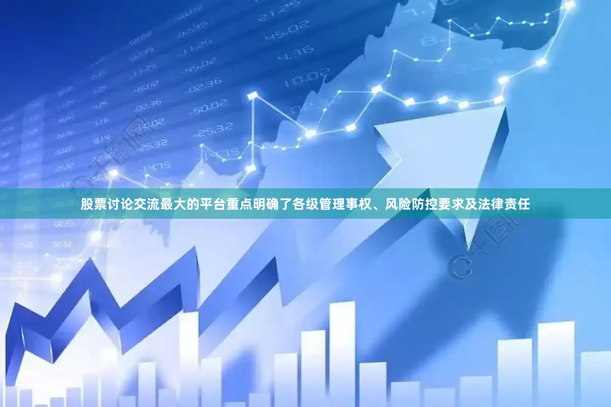 股票讨论交流最大的平台重点明确了各级管理事权、风险防控要求及法律责任