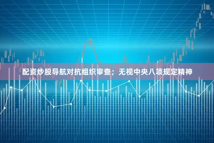 配资炒股导航对抗组织审查；无视中央八项规定精神