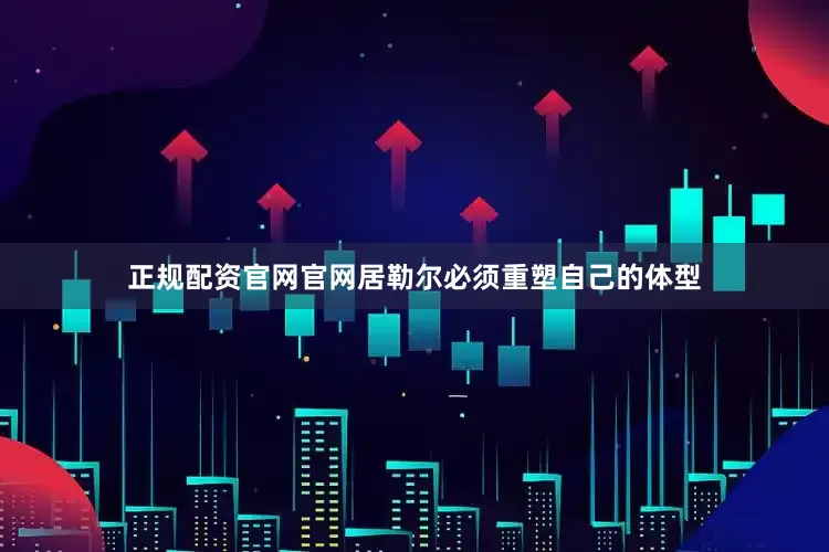 正规配资官网官网居勒尔必须重塑自己的体型