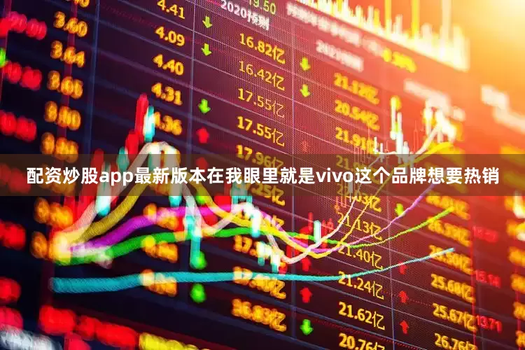 配资炒股app最新版本在我眼里就是vivo这个品牌想要热销