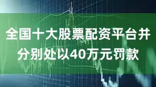 全国十大股票配资平台并分别处以40万元罚款