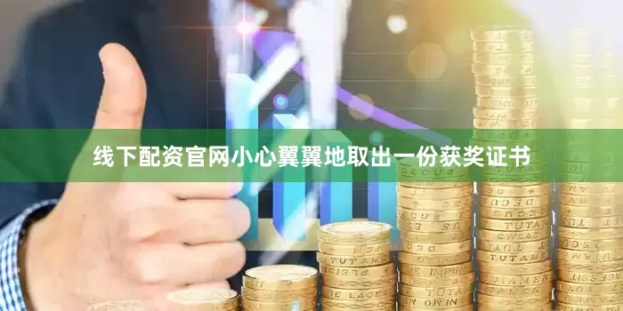 线下配资官网小心翼翼地取出一份获奖证书