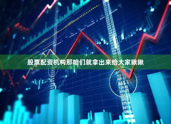 股票配资机构那咱们就拿出来给大家瞅瞅