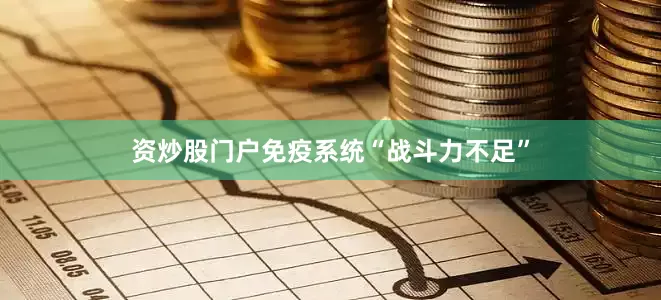 资炒股门户免疫系统“战斗力不足”