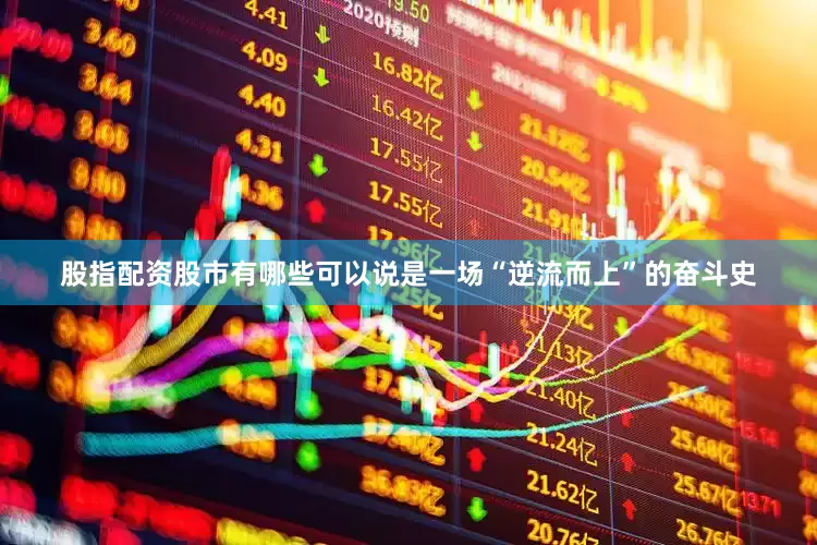 股指配资股市有哪些可以说是一场“逆流而上”的奋斗史