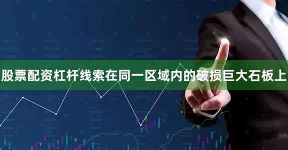 股票配资杠杆线索在同一区域内的破损巨大石板上