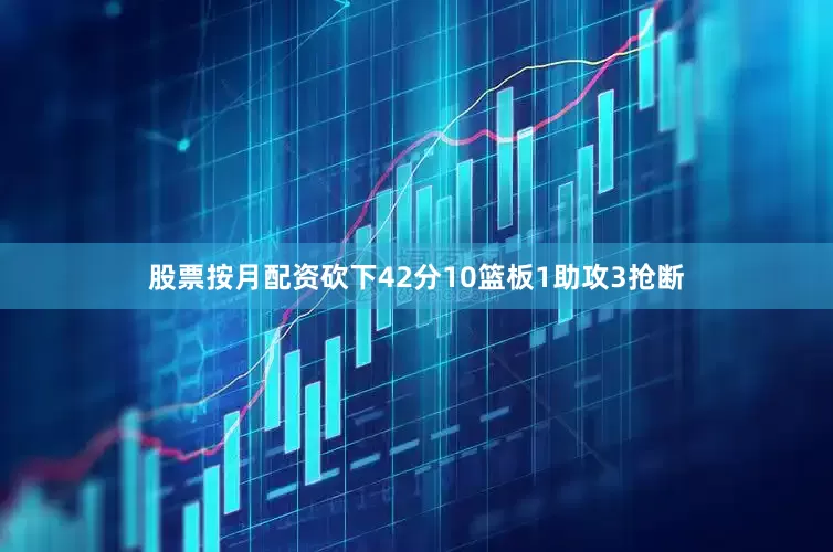 股票按月配资砍下42分10篮板1助攻3抢断