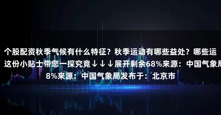 个股配资秋季气候有什么特征？秋季运动有哪些益处？哪些运动项目适合秋季？这份小贴士带您一探究竟↓↓↓展开剩余68%来源：中国气象局发布于：北京市