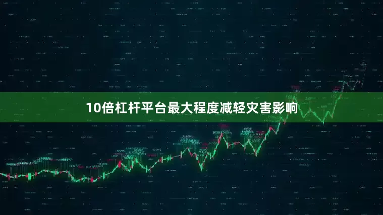 10倍杠杆平台最大程度减轻灾害影响
