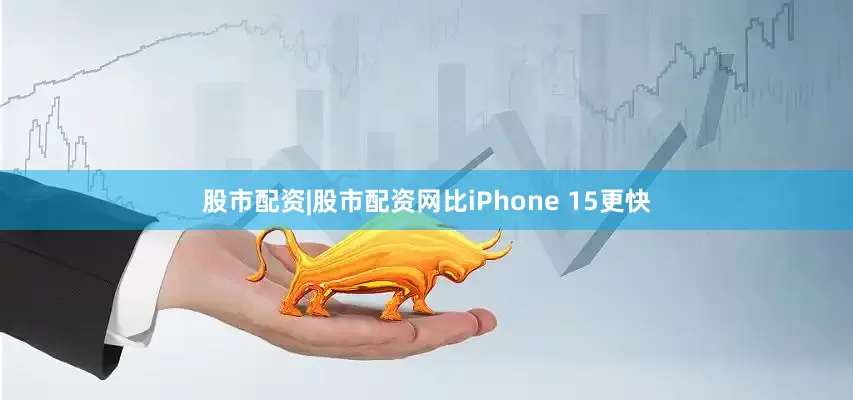 股市配资|股市配资网比iPhone 15更快