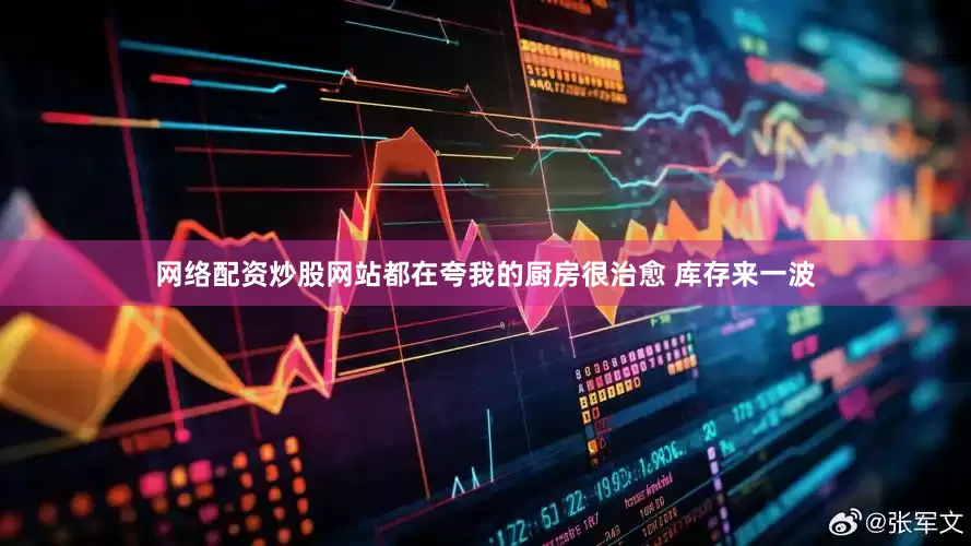 网络配资炒股网站都在夸我的厨房很治愈 库存来一波
