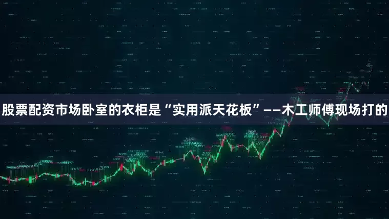 股票配资市场卧室的衣柜是“实用派天花板”——木工师傅现场打的