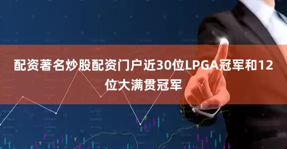 配资著名炒股配资门户近30位LPGA冠军和12位大满贯冠军