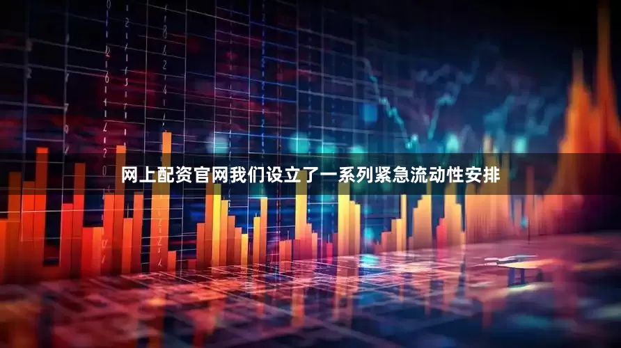 网上配资官网我们设立了一系列紧急流动性安排
