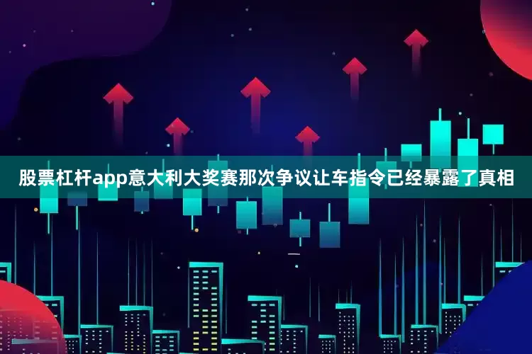 股票杠杆app意大利大奖赛那次争议让车指令已经暴露了真相