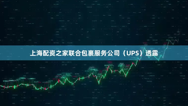 上海配资之家联合包裹服务公司（UPS）透露
